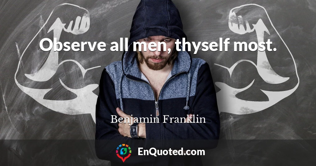 Observe all men, thyself most.