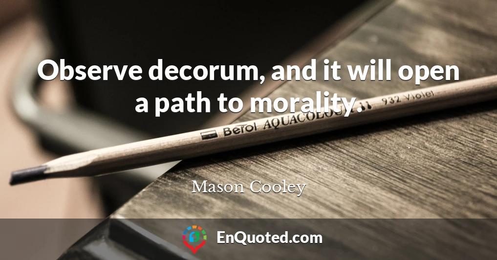 Observe decorum, and it will open a path to morality.