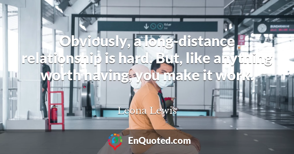 Obviously, a long-distance relationship is hard. But, like anything worth having, you make it work.