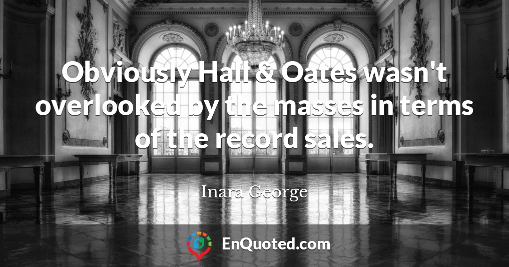 Obviously Hall & Oates wasn't overlooked by the masses in terms of the record sales.