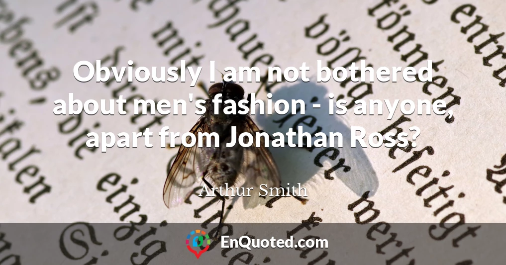 Obviously I am not bothered about men's fashion - is anyone, apart from Jonathan Ross?