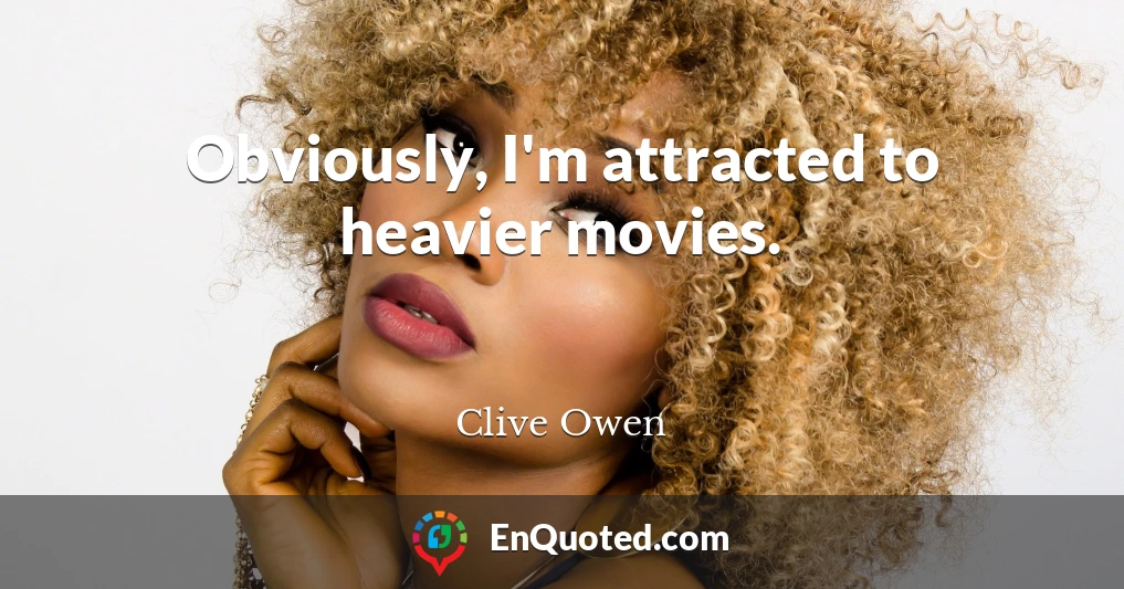 Obviously, I'm attracted to heavier movies.