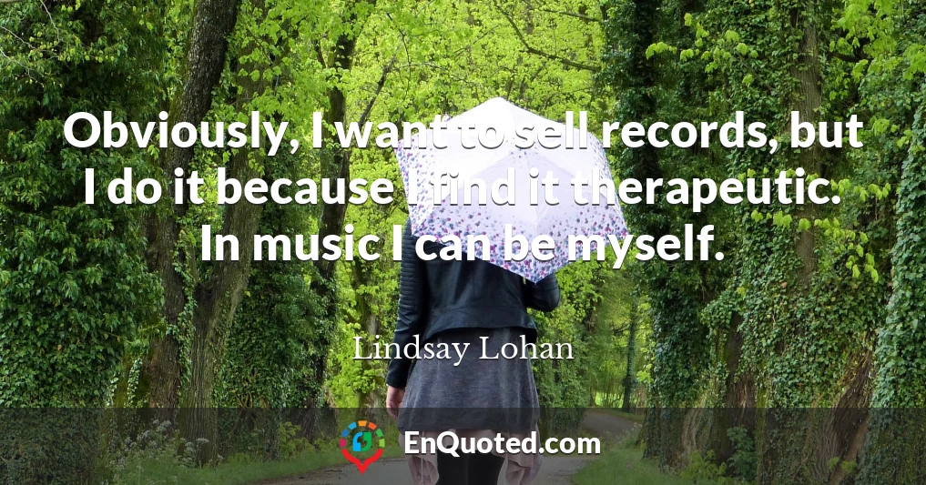 Obviously, I want to sell records, but I do it because I find it therapeutic. In music I can be myself.