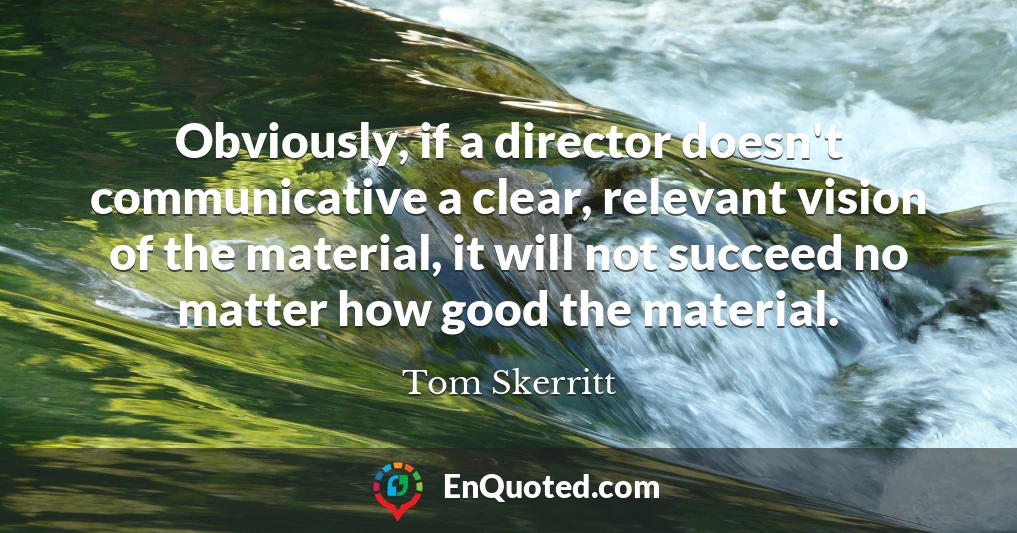 Obviously, if a director doesn't communicative a clear, relevant vision of the material, it will not succeed no matter how good the material.
