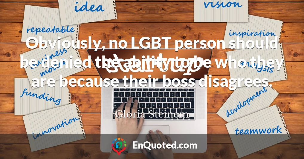 Obviously, no LGBT person should be denied the ability to be who they are because their boss disagrees.
