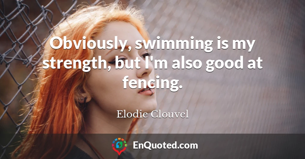 Obviously, swimming is my strength, but I'm also good at fencing.