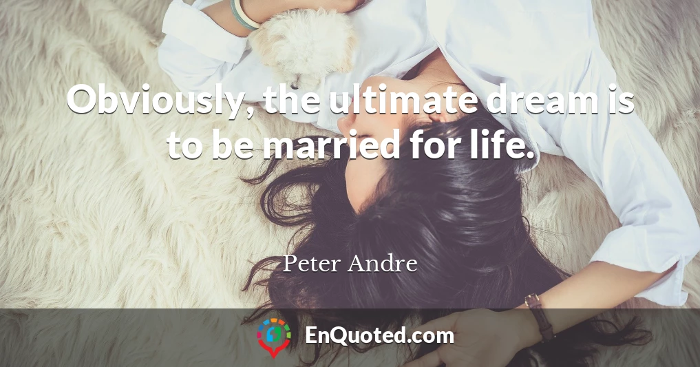 Obviously, the ultimate dream is to be married for life.