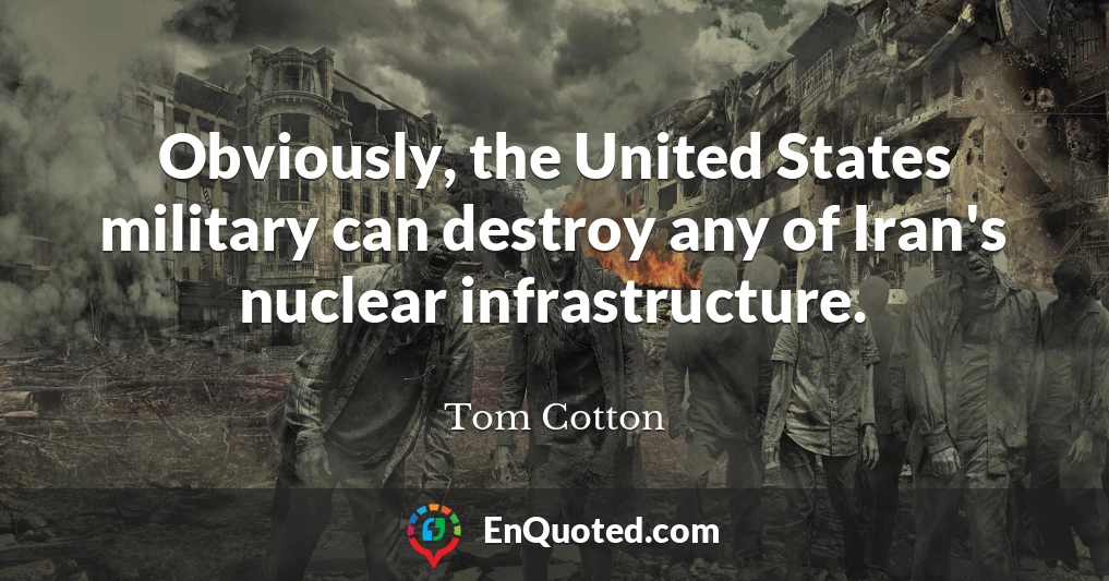 Obviously, the United States military can destroy any of Iran's nuclear infrastructure.