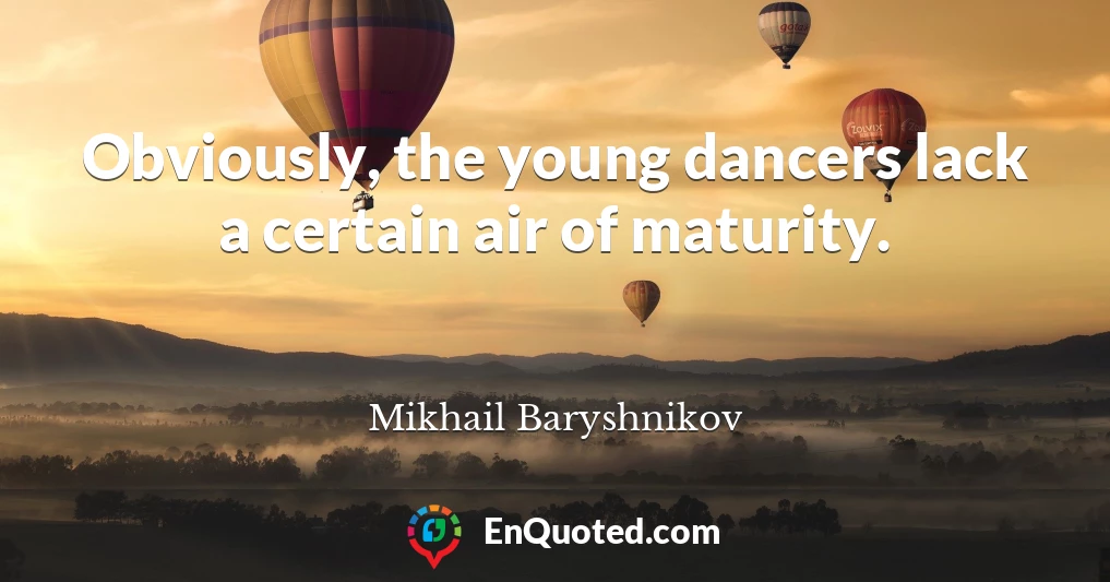 Obviously, the young dancers lack a certain air of maturity.