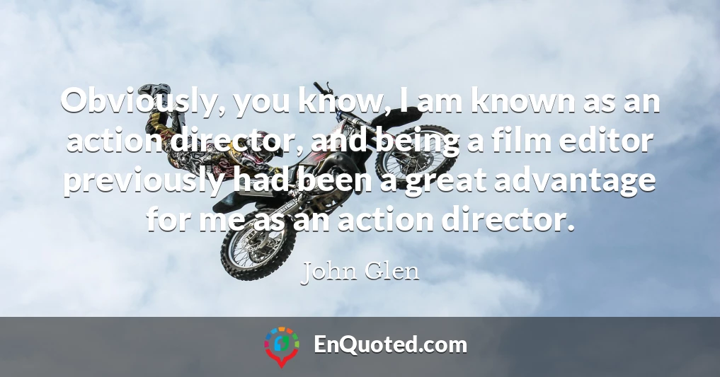 Obviously, you know, I am known as an action director, and being a film editor previously had been a great advantage for me as an action director.