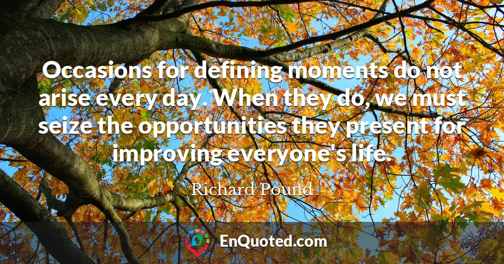 Occasions for defining moments do not arise every day. When they do, we must seize the opportunities they present for improving everyone's life.