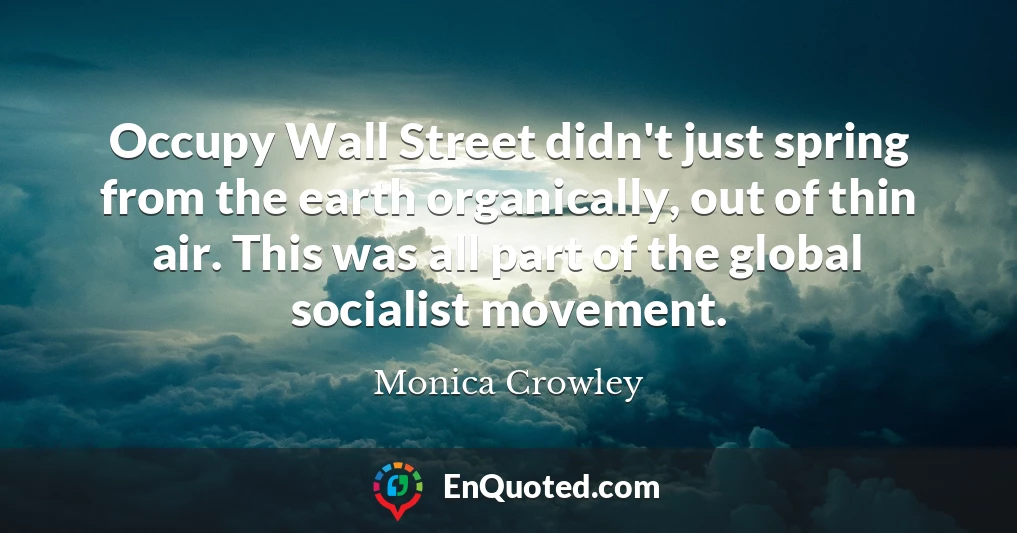 Occupy Wall Street didn't just spring from the earth organically, out of thin air. This was all part of the global socialist movement.