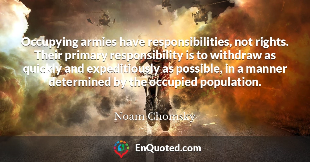 Occupying armies have responsibilities, not rights. Their primary responsibility is to withdraw as quickly and expeditiously as possible, in a manner determined by the occupied population.