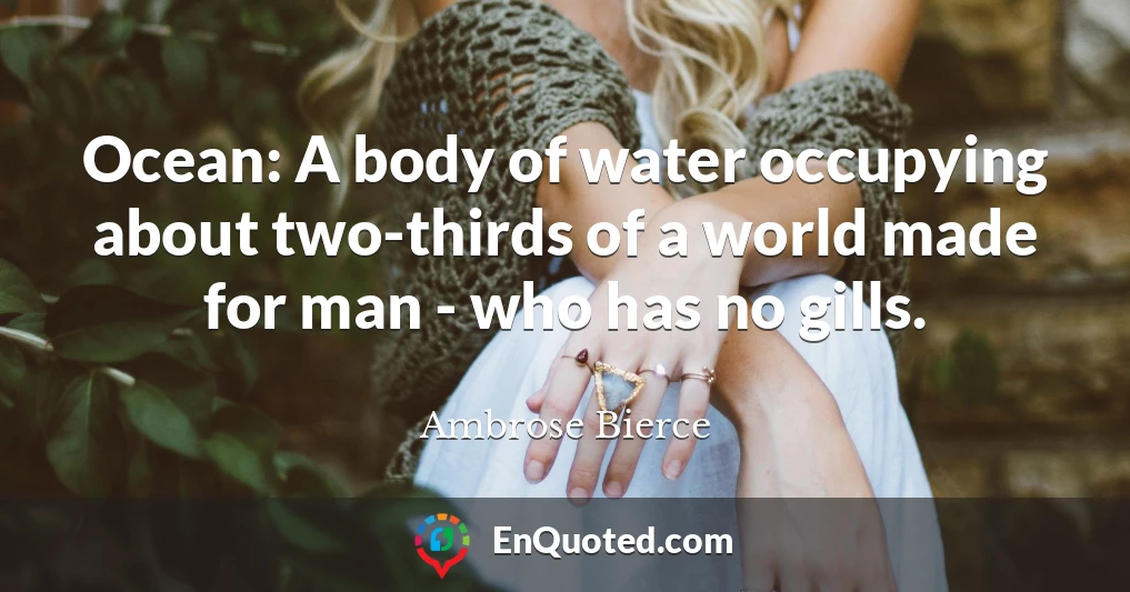 Ocean: A body of water occupying about two-thirds of a world made for man - who has no gills.