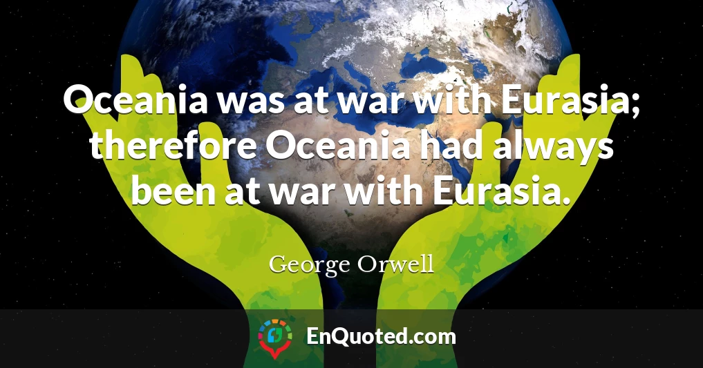 Oceania was at war with Eurasia; therefore Oceania had always been at war with Eurasia.