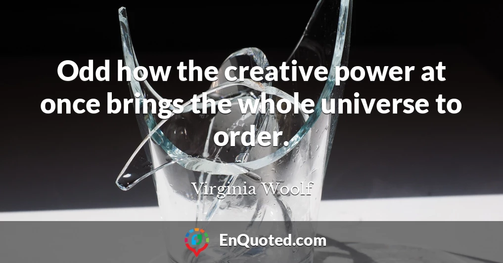 Odd how the creative power at once brings the whole universe to order.