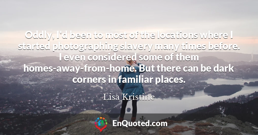 Oddly, I'd been to most of the locations where I started photographing slavery many times before. I even considered some of them homes-away-from-home. But there can be dark corners in familiar places.