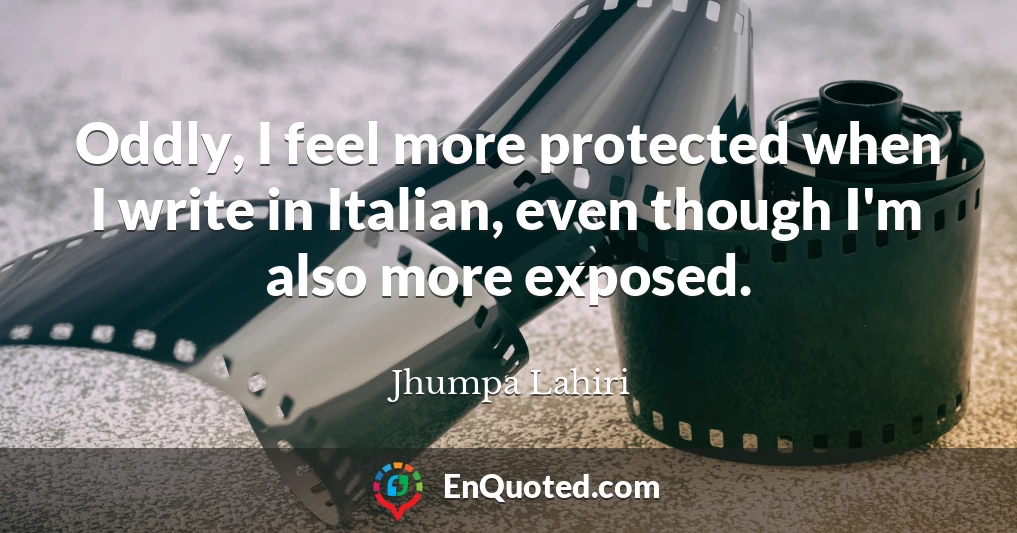 Oddly, I feel more protected when I write in Italian, even though I'm also more exposed.