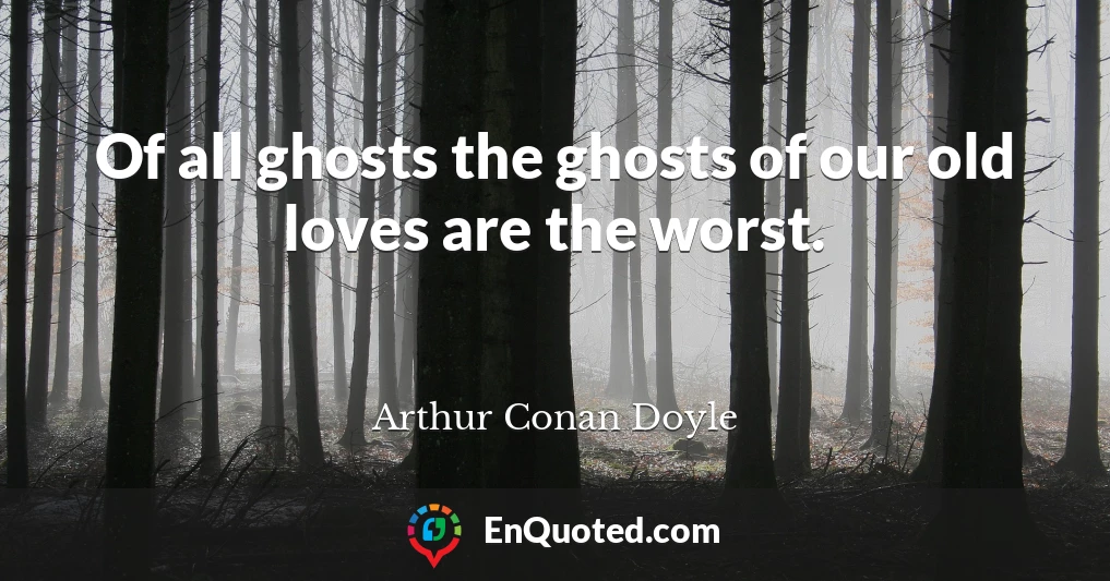 Of all ghosts the ghosts of our old loves are the worst.