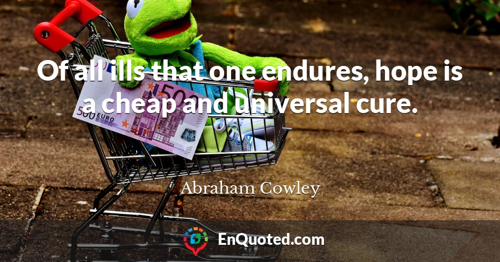 Of all ills that one endures, hope is a cheap and universal cure.