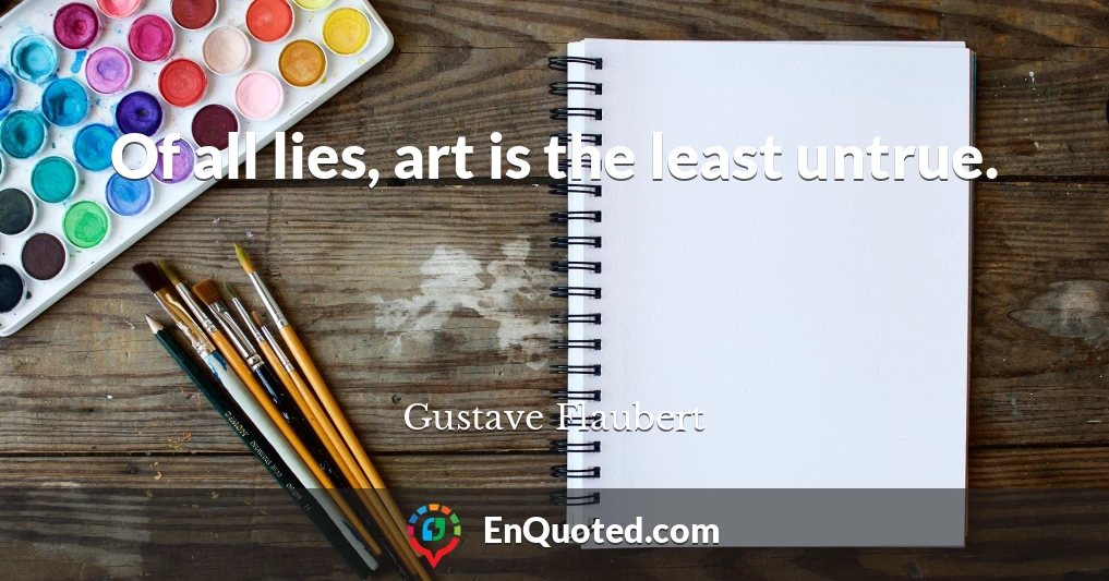 Of all lies, art is the least untrue.