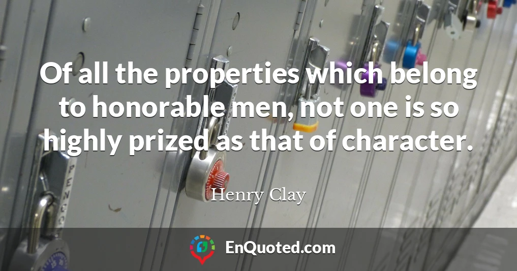 Of all the properties which belong to honorable men, not one is so highly prized as that of character.