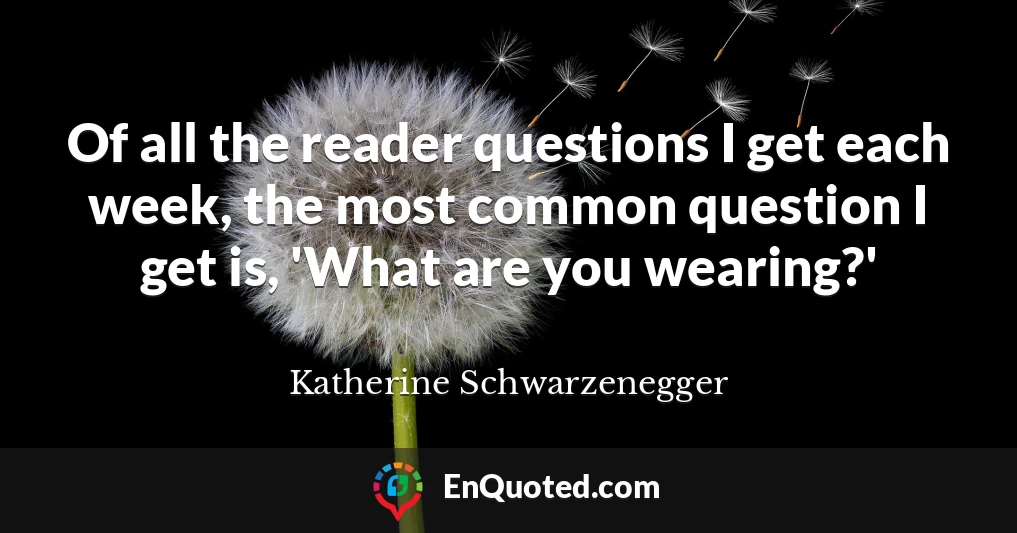 Of all the reader questions I get each week, the most common question I get is, 'What are you wearing?'