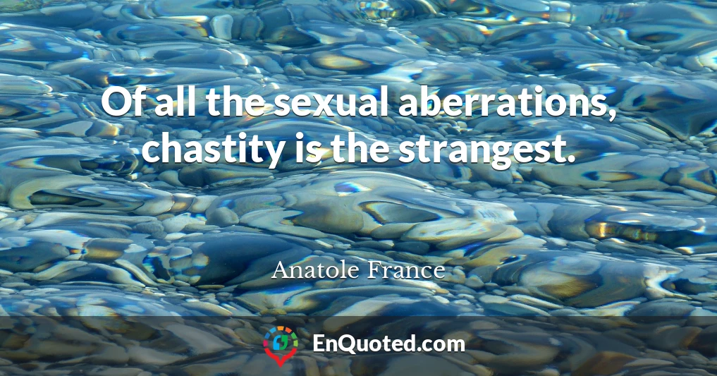 Of all the sexual aberrations, chastity is the strangest.