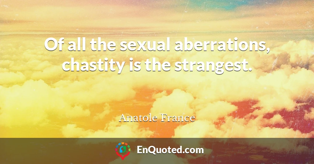 Of all the sexual aberrations, chastity is the strangest.