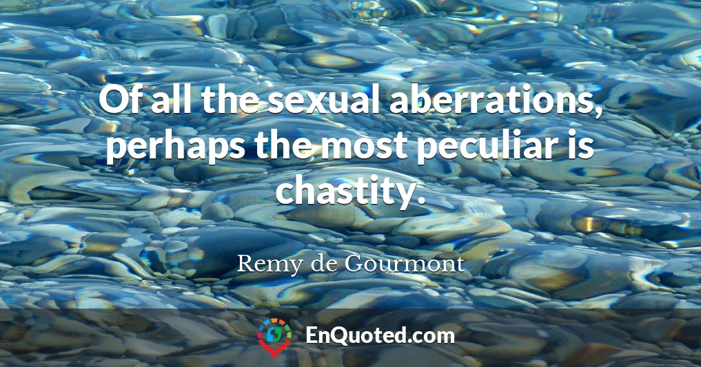 Of all the sexual aberrations, perhaps the most peculiar is chastity.