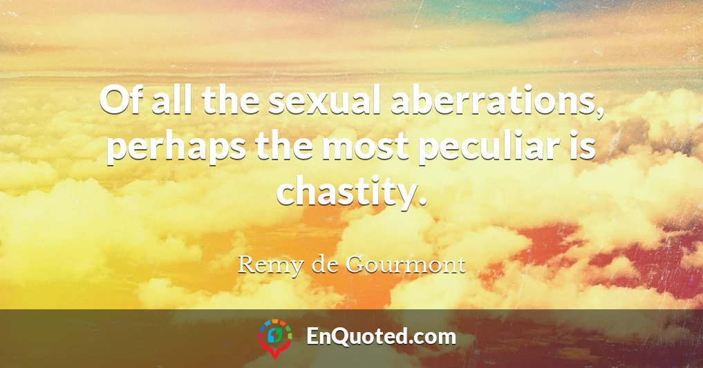 Of all the sexual aberrations, perhaps the most peculiar is chastity.