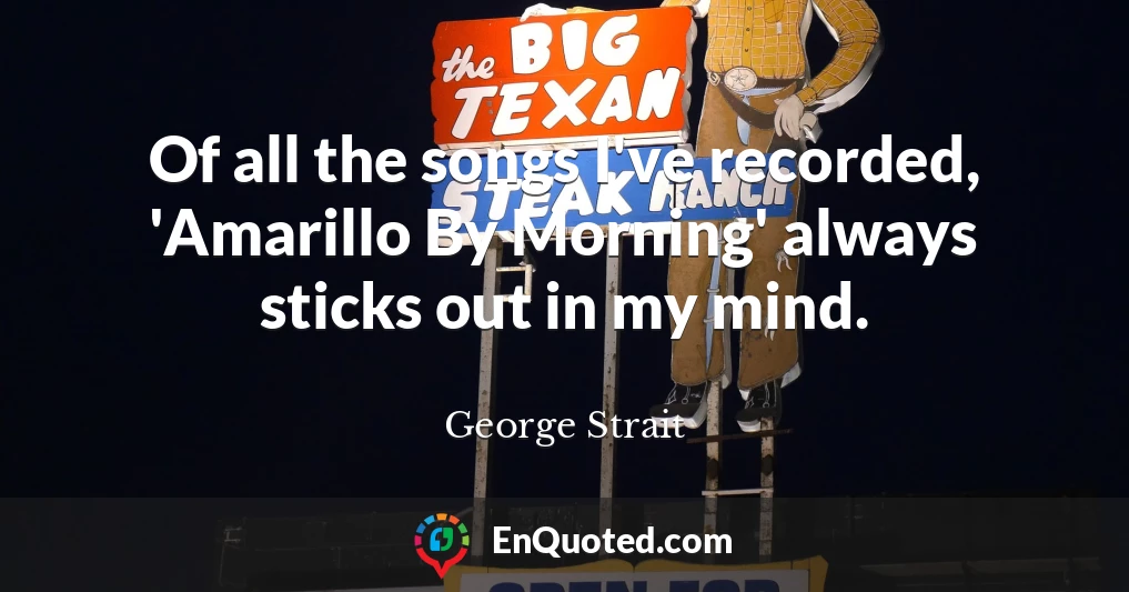 Of all the songs I've recorded, 'Amarillo By Morning' always sticks out in my mind.