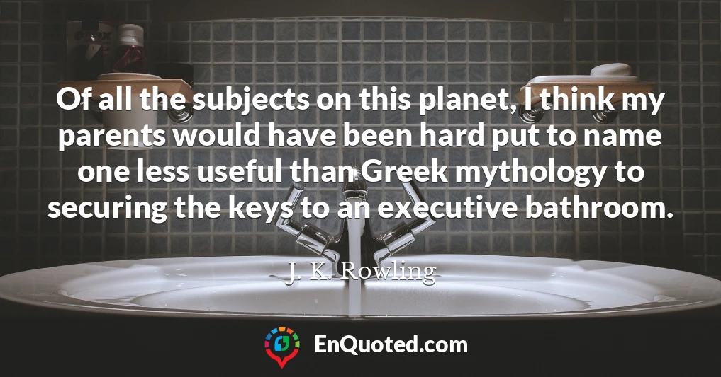 Of all the subjects on this planet, I think my parents would have been hard put to name one less useful than Greek mythology to securing the keys to an executive bathroom.