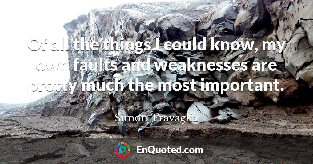 Of all the things I could know, my own faults and weaknesses are pretty much the most important.