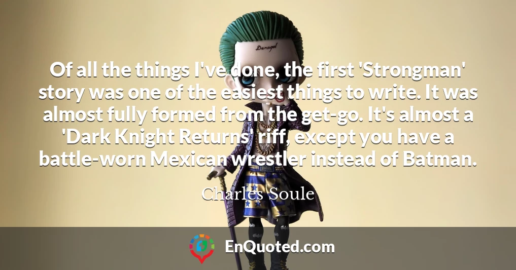 Of all the things I've done, the first 'Strongman' story was one of the easiest things to write. It was almost fully formed from the get-go. It's almost a 'Dark Knight Returns' riff, except you have a battle-worn Mexican wrestler instead of Batman.