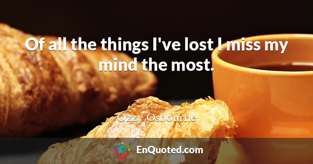 Of all the things I've lost I miss my mind the most.