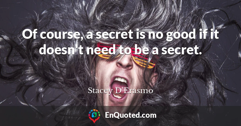 Of course, a secret is no good if it doesn't need to be a secret.