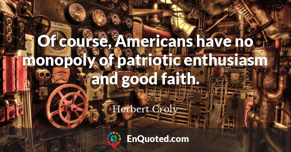 Of course, Americans have no monopoly of patriotic enthusiasm and good faith.