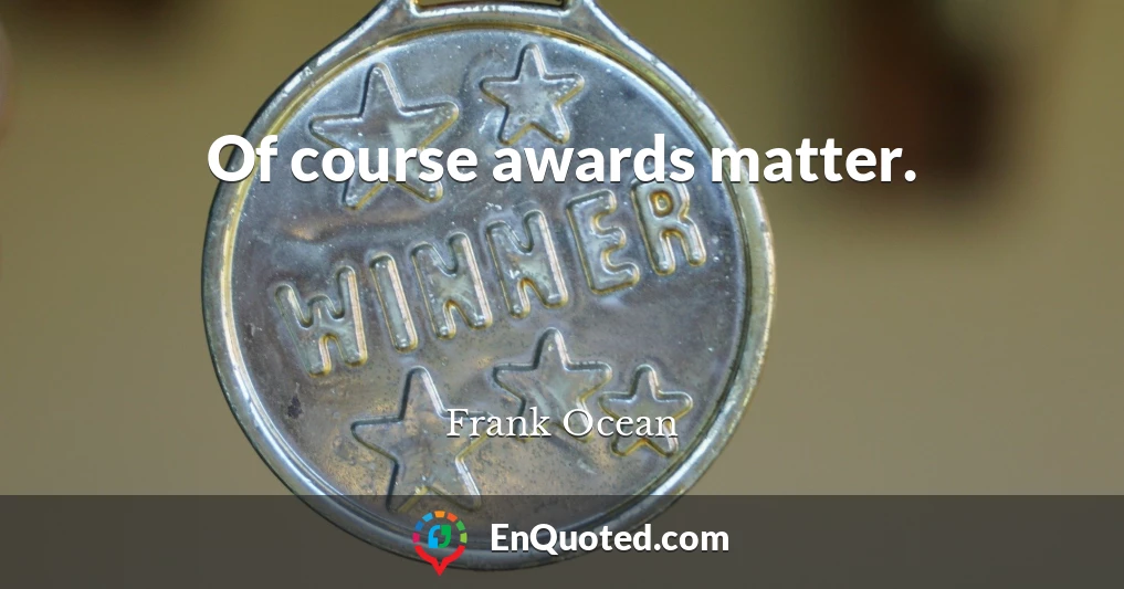 Of course awards matter.
