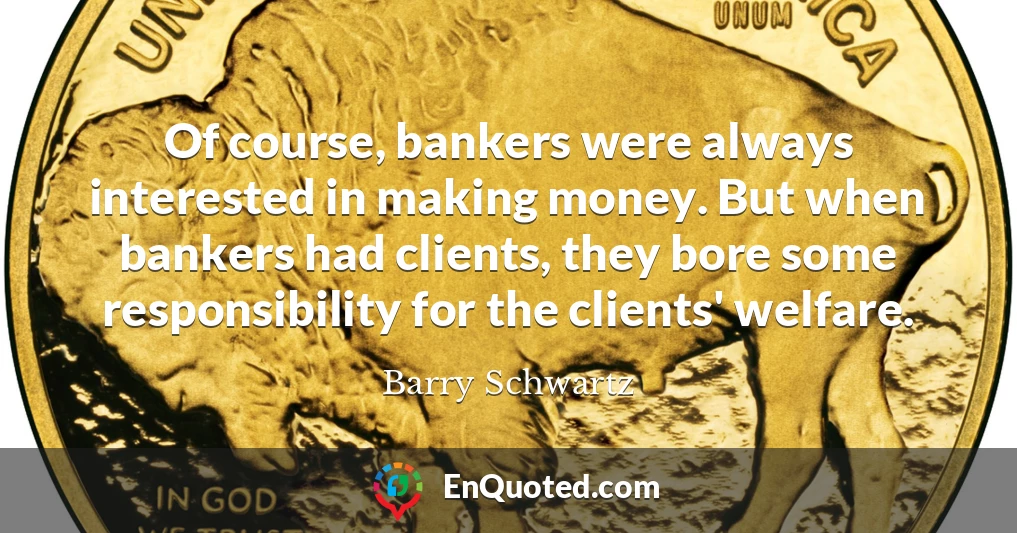 Of course, bankers were always interested in making money. But when bankers had clients, they bore some responsibility for the clients' welfare.