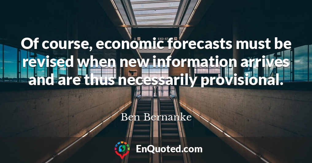 Of course, economic forecasts must be revised when new information arrives and are thus necessarily provisional.