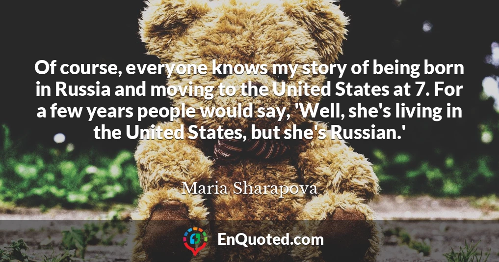 Of course, everyone knows my story of being born in Russia and moving to the United States at 7. For a few years people would say, 'Well, she's living in the United States, but she's Russian.'