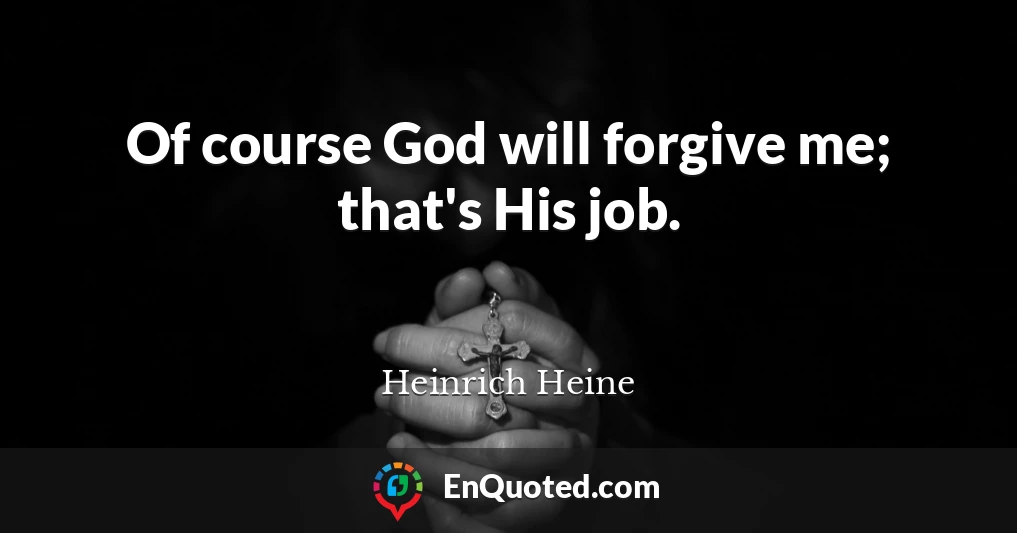 Of course God will forgive me; that's His job.