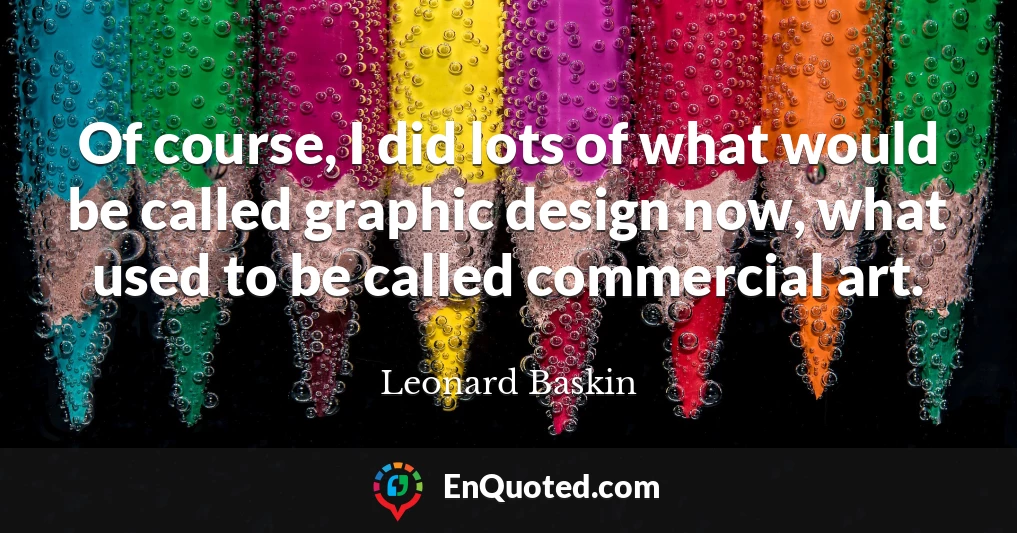 Of course, I did lots of what would be called graphic design now, what used to be called commercial art.