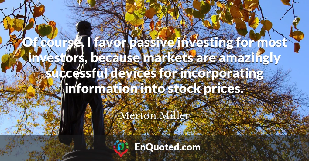 Of course. I favor passive investing for most investors, because markets are amazingly successful devices for incorporating information into stock prices.