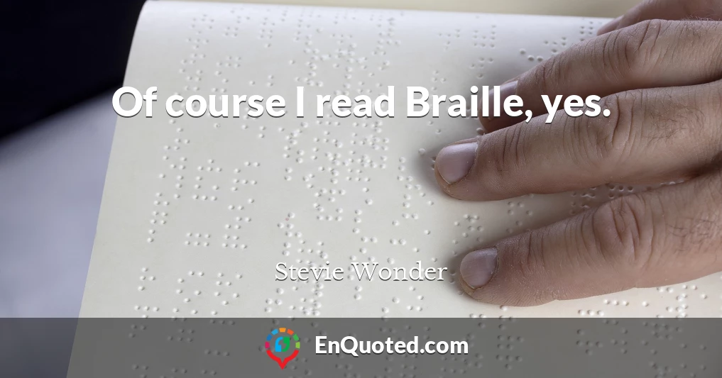 Of course I read Braille, yes.