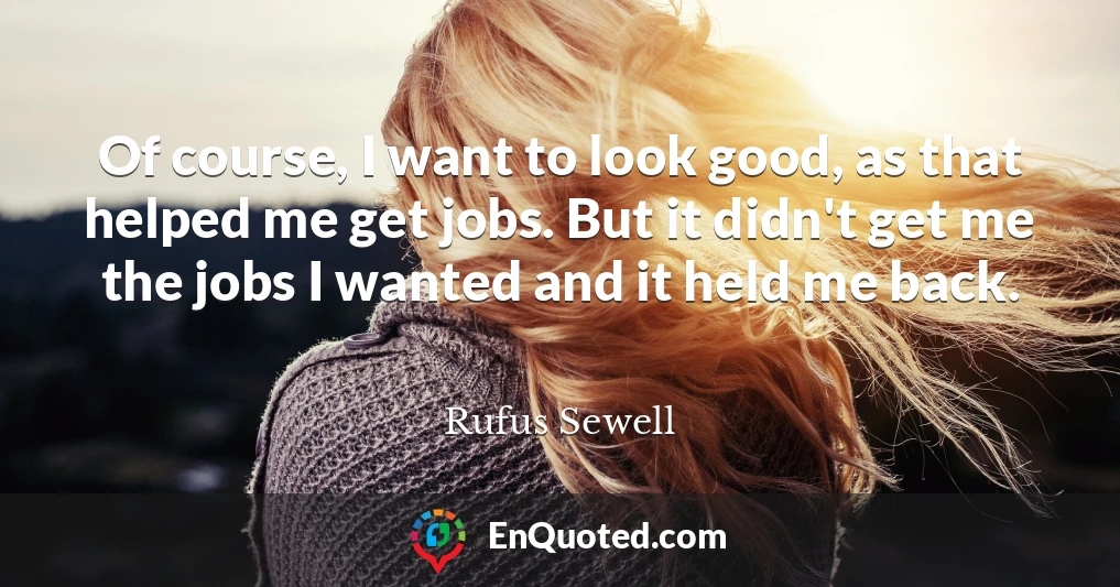 Of course, I want to look good, as that helped me get jobs. But it didn't get me the jobs I wanted and it held me back.