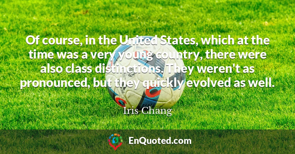 Of course, in the United States, which at the time was a very young country, there were also class distinctions. They weren't as pronounced, but they quickly evolved as well.