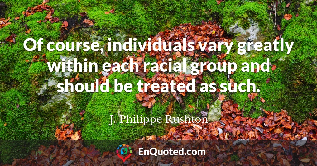 Of course, individuals vary greatly within each racial group and should be treated as such.