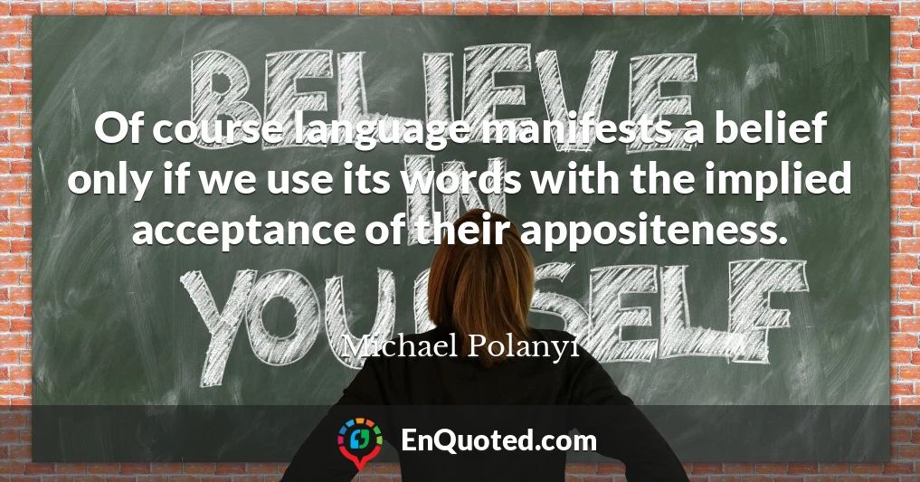 Of course language manifests a belief only if we use its words with the implied acceptance of their appositeness.